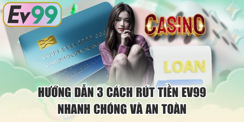 Hướng Dẫn 3 Cách Rút Tiền EV99 Nhanh Chóng Và An Toàn