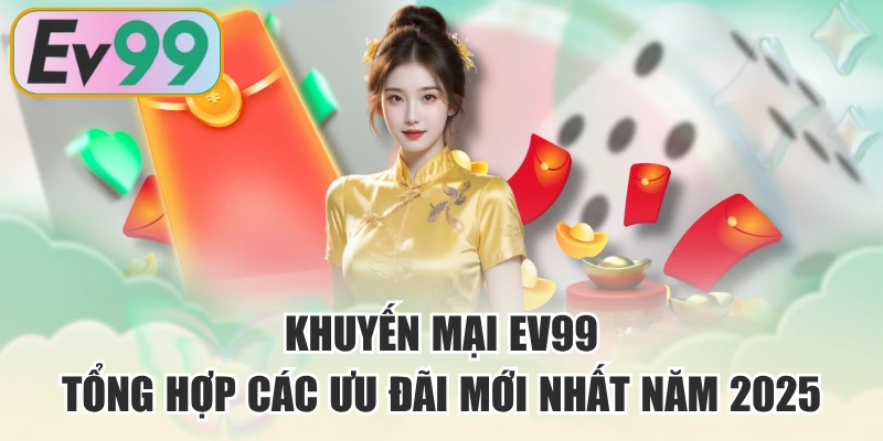 Khuyến Mại EV99 - Tổng Hợp Các Ưu Đãi Mới Nhất Năm 2025
