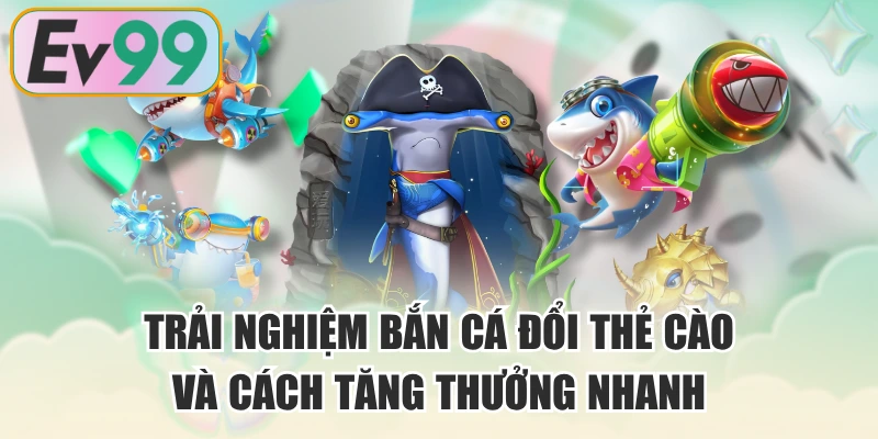 Trải Nghiệm Bắn Cá Đổi Thẻ Cào Và Cách Tăng Thưởng Nhanh